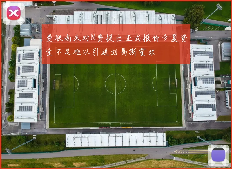曼联尚未对M费提出正式报价今夏资金不足难以引进刘易斯霍尔