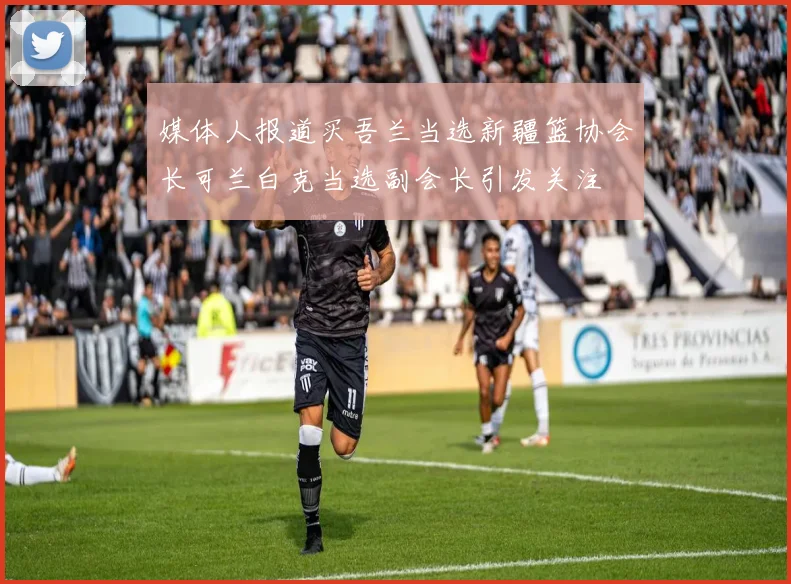 媒体人报道买吾兰当选新疆篮协会长可兰白克当选副会长引发关注