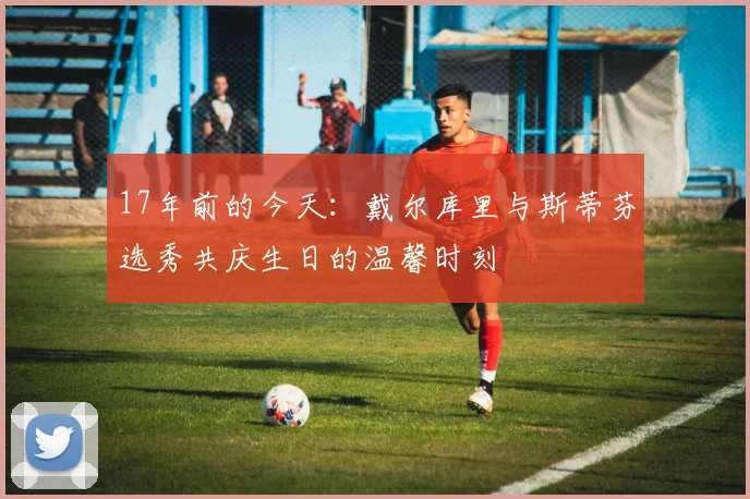 17年前的今天：戴尔库里与斯蒂芬选秀共庆生日的温馨时刻
