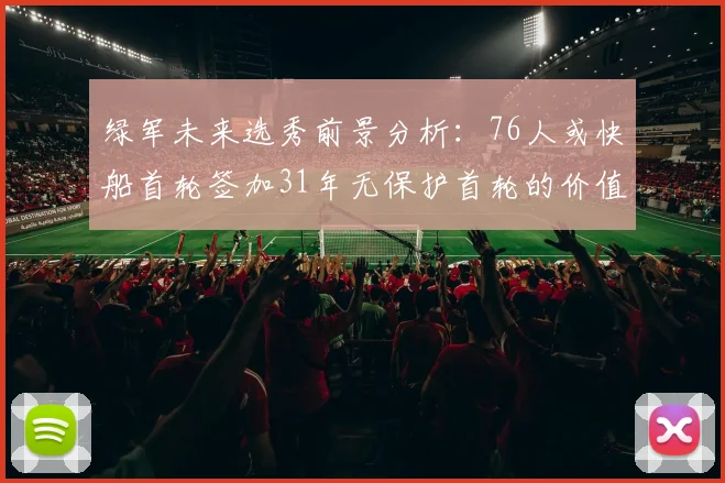 绿军未来选秀前景分析:76人或快船首轮签加31年无保护首轮的价值解读