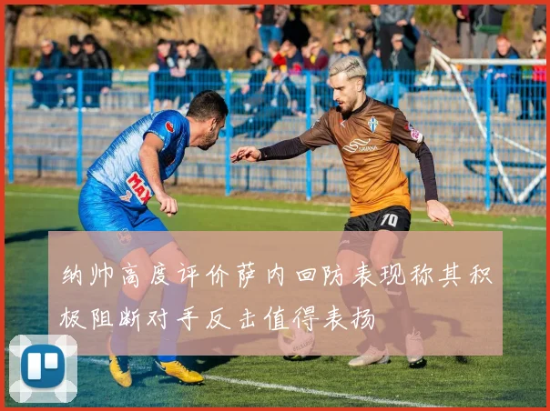 纳帅高度评价萨内回防表现称其积极阻断对手反击值得表扬