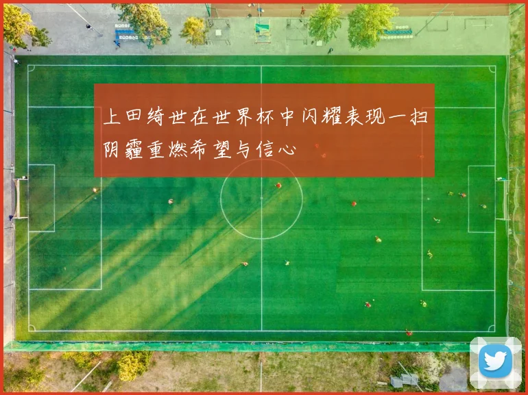 上田绮世在世界杯中闪耀表现一扫阴霾重燃希望与信心