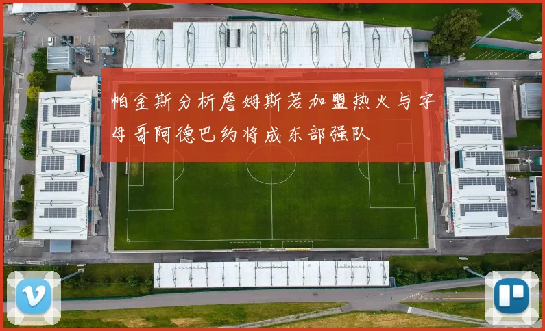 帕金斯分析詹姆斯若加盟热火与字母哥阿德巴约将成东部强队