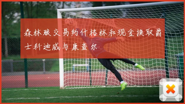 森林狼交易约什格林和现金换取爵士科迪威与康查尔