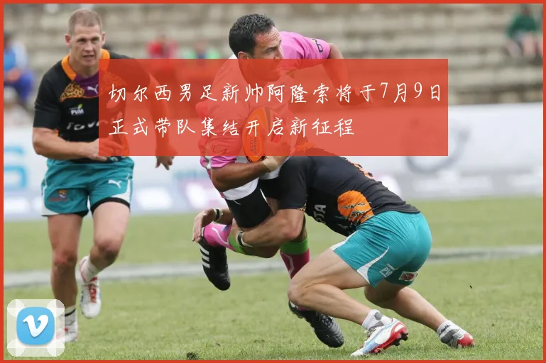 切尔西男足新帅阿隆索将于7月9日正式带队集结开启新征程
