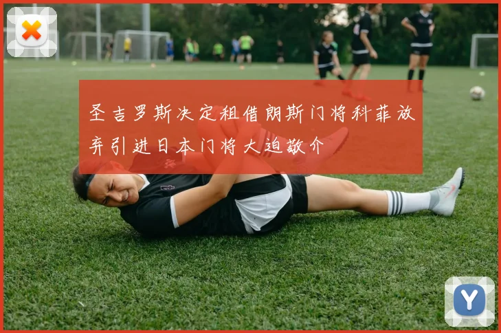 圣吉罗斯决定租借朗斯门将科菲放弃引进日本门将大迫敬介